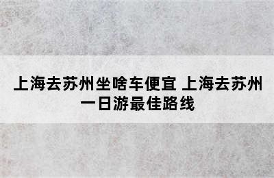 上海去苏州坐啥车便宜 上海去苏州一日游最佳路线